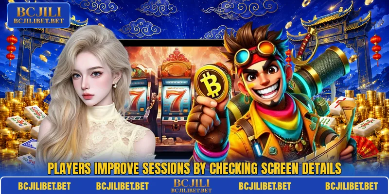 Players improve sessions by checking screen details